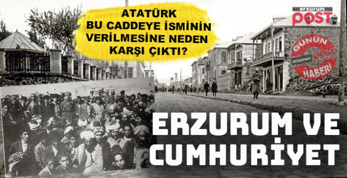 Atatürk, Erzurum'da caddeye isminin verilmesine neden karşı çıktı?