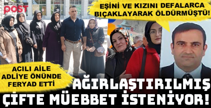 Erzurum'da eşi ve kızını defalarca bıçaklayarak öldürmüştü!