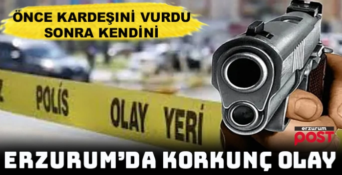 Erzurum'da korkunç cinayet!  Önce kardeşini öldürdü ardından kendini vurdu