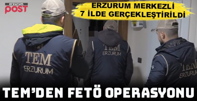 Erzurum merkezli 7 ilde FETÖ operasyonu