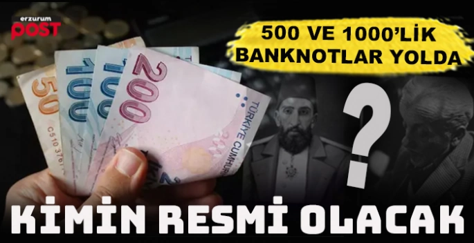 Yeni banknot 500 ve 1000 TL'nin üzerinde kimin resmi olacak?